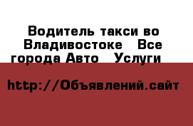 Водитель такси во Владивостоке - Все города Авто » Услуги   